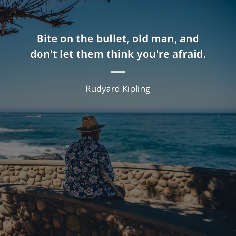 Rudyard Kipling citation: “Bite on the bullet, old man, and don't let them think you're afraid.”