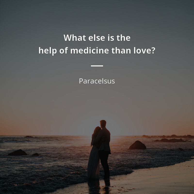 Paracelsus citation: “What else is the help of medicine than love?”