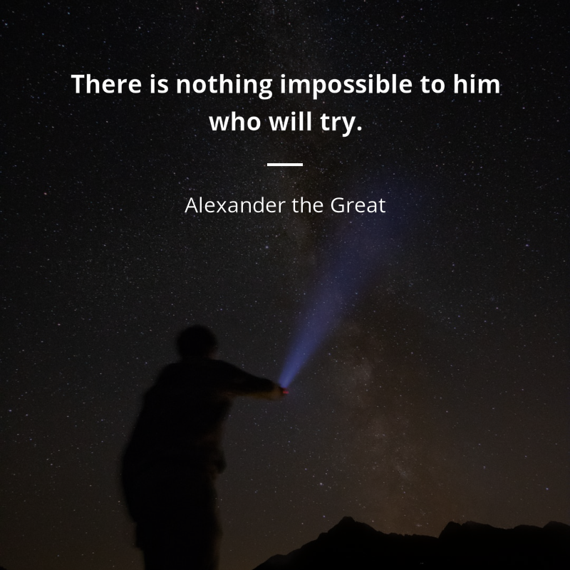 Alexander the Great citation: “There is nothing impossible to him who will try.”