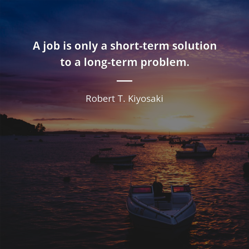 Robert T. Kiyosaki citation: “A job is only a short-term solution to a long-term problem.”
