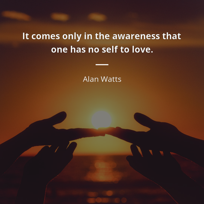 Alan Watts citation: “It comes only in the awareness that one has no self  to love.”