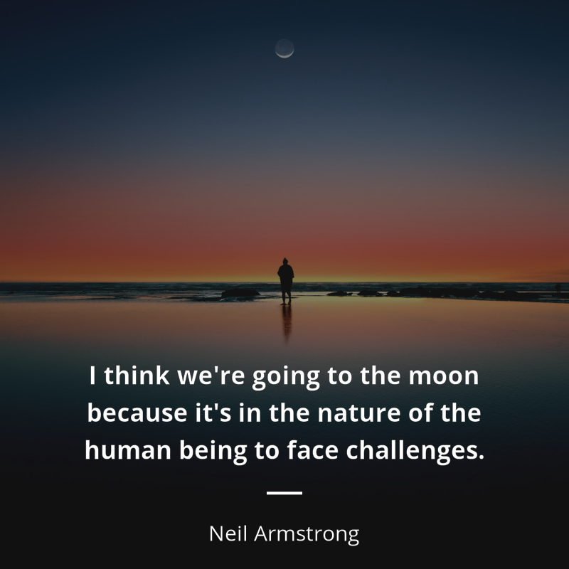 Neil Armstrong citation: “I think we're going to the moon because it's in the nature of the human being to face challenges.”