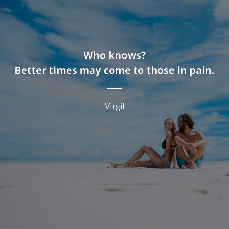 Virgil citation: “Who knows?
Better times may come to those in pain.”