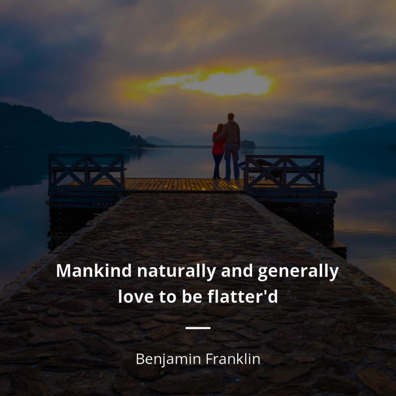 Benjamin Franklin citation: “Mankind naturally and generally love to be flatter'd”