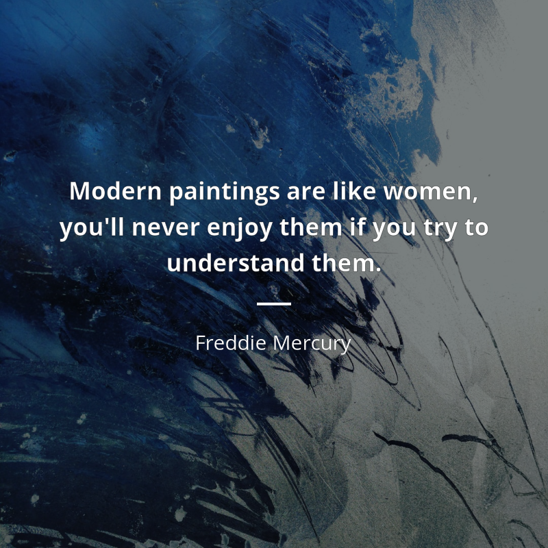 Freddie Mercury citation: “Modern paintings are like women, you'll never enjoy them if you try to understand them. ”