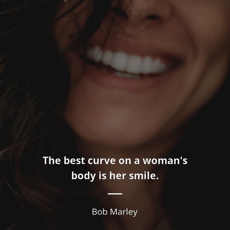 Bob Marley citation: “The best curve on a woman's body is her smile. ”