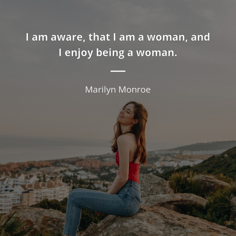 Marilyn Monroe citation: “I am aware, that I am a woman, and I enjoy being a woman.”