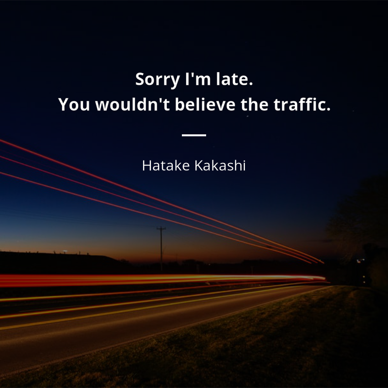 Hatake Kakashi citation: “Sorry I'm late. You wouldn't believe the traffic.”