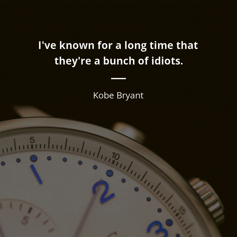 Kobe Bryant citation: “I've known for a long time that they're a bunch of idiots.”