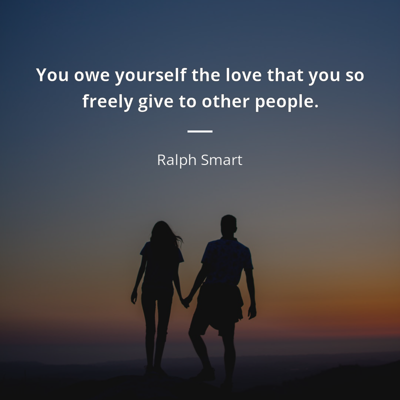 Ralph Smart citation: “You owe yourself the love that you so freely give to other people.”