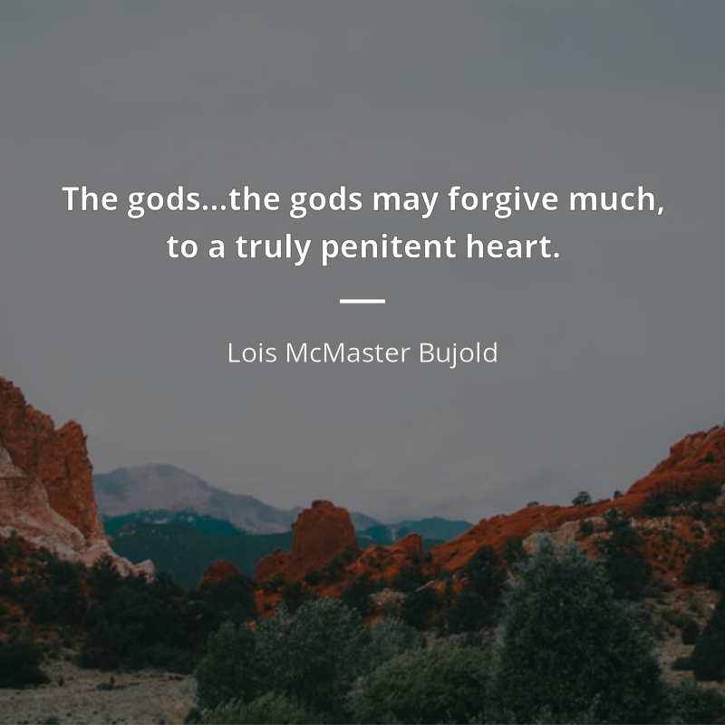 Lois McMaster Bujold citation: “The gods…the gods may forgive much, to a truly penitent heart.”
