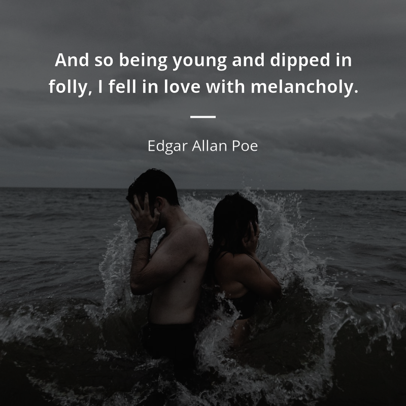 Edgar Allan Poe citation: “And so being young and dipped in folly, I fell in love with melancholy.”