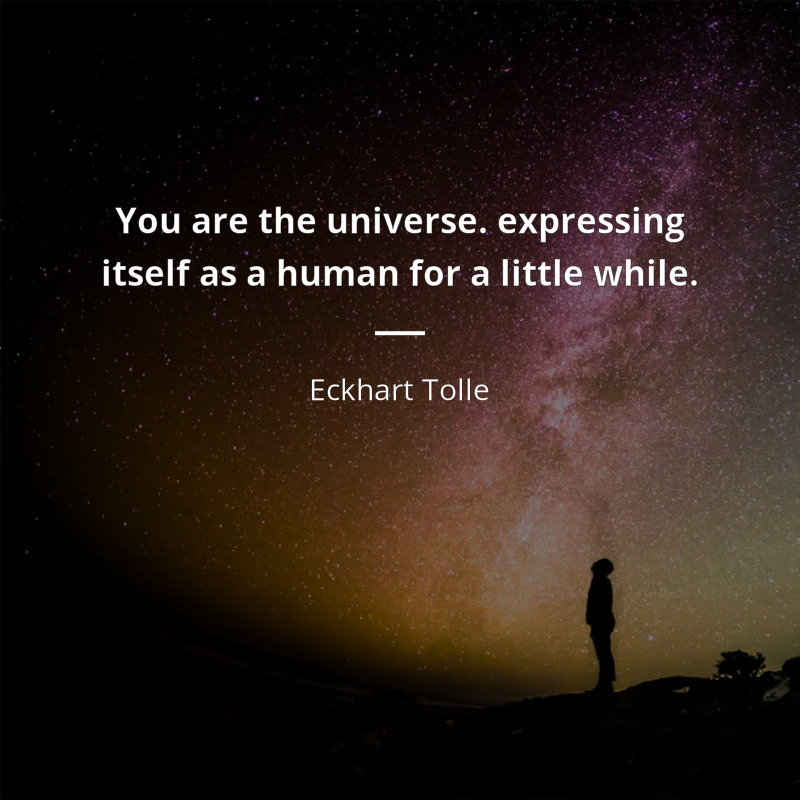 Eckhart Tolle citation: “You are the universe. expressing itself as a human for a little while.”
