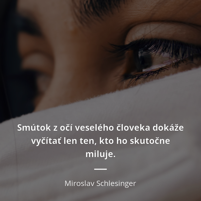 Miroslav Schlesinger citation: „Smútok z očí veselého človeka dokáže vyčítať len ten, kto ho skutočne miluje.“