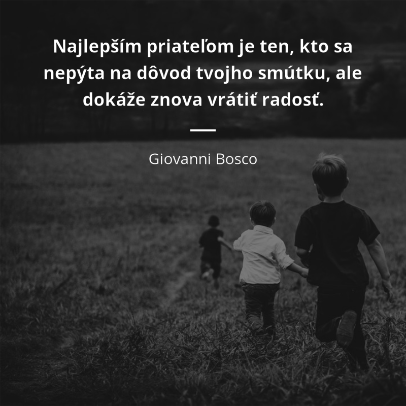 Giovanni Bosco citation: „Najlepším priateľom je ten, kto sa nepýta na dôvod tvojho smútku, ale dokáže znova vrátiť radosť.“