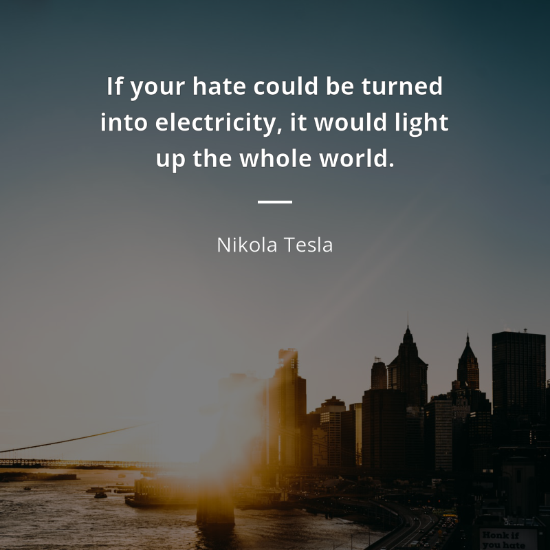 Nikola Tesla citation: “If your hate could be turned into electricity, it would light up the whole world.”