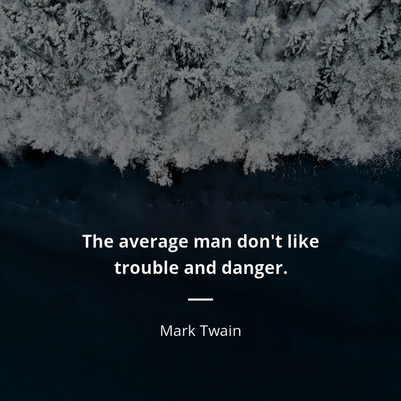 Mark Twain citation: “The average man don't like trouble and danger.”