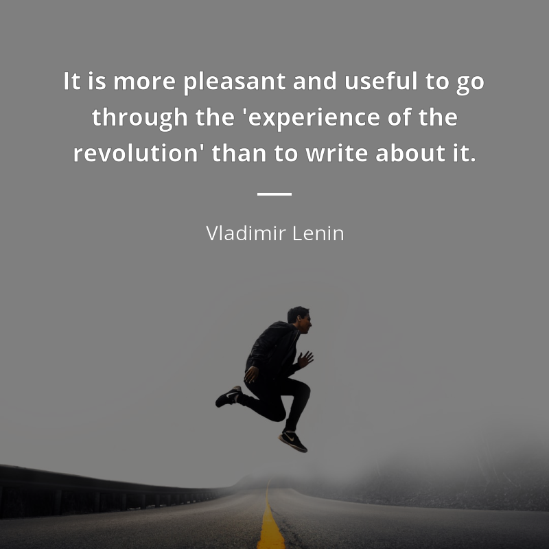 Vladimir Lenin citation: “It is more pleasant and useful to go through the 'experience of the revolution' than to write about it.”