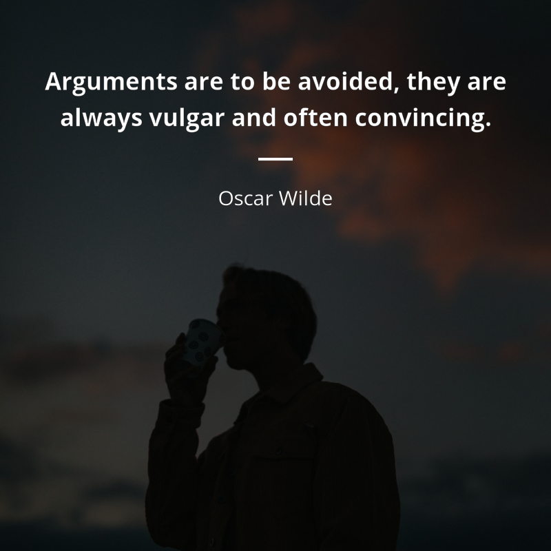 Oscar Wilde citation: “Arguments are to be avoided, they are always vulgar and often convincing.”