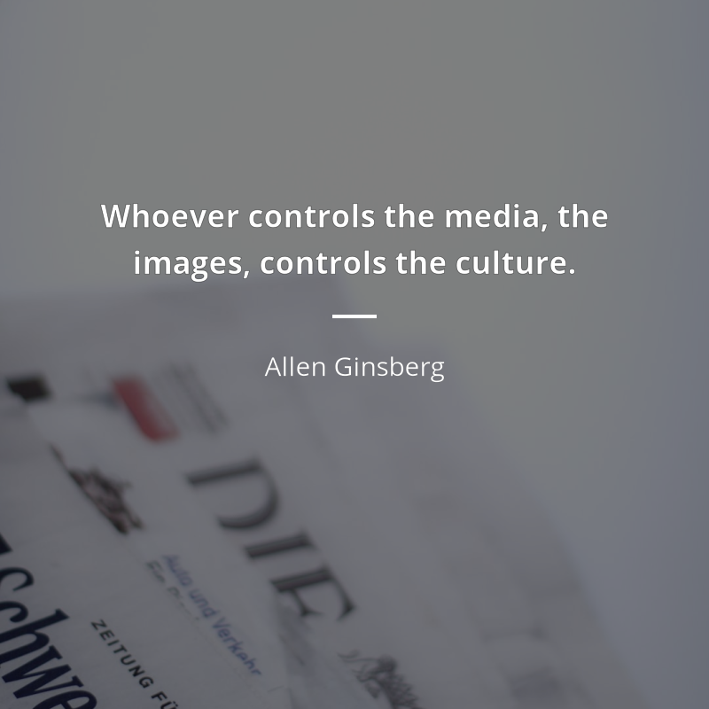 Allen Ginsberg citation: “Whoever controls the media, the
images, controls the culture.”