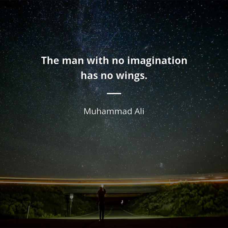 Muhammad Ali citation: “The man with no imagination has no wings.”