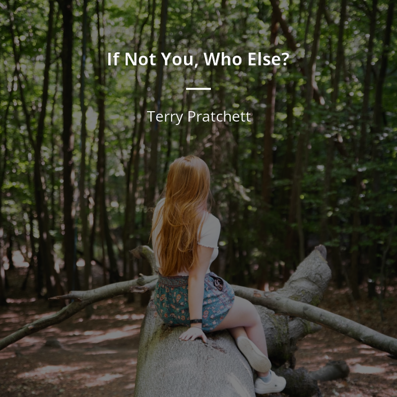 Terry Pratchett citation: “If Not You, Who Else?”
