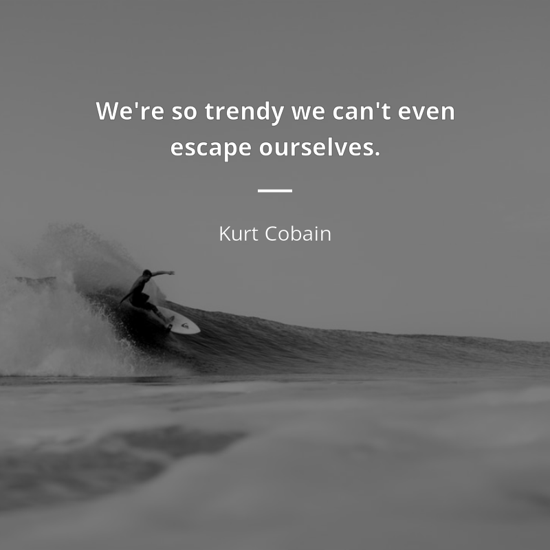 Kurt Cobain citation: “We're so trendy we can't even escape ourselves.”