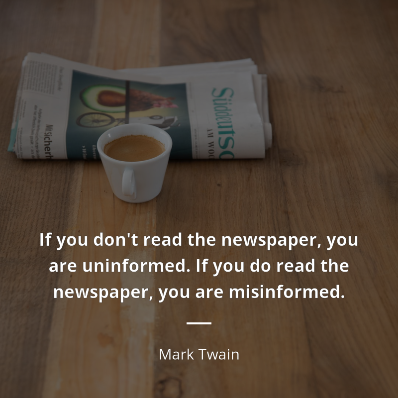 Mark Twain citation: “If you don't read the newspaper, you are uninformed. If you do read the newspaper, you are misinformed.”