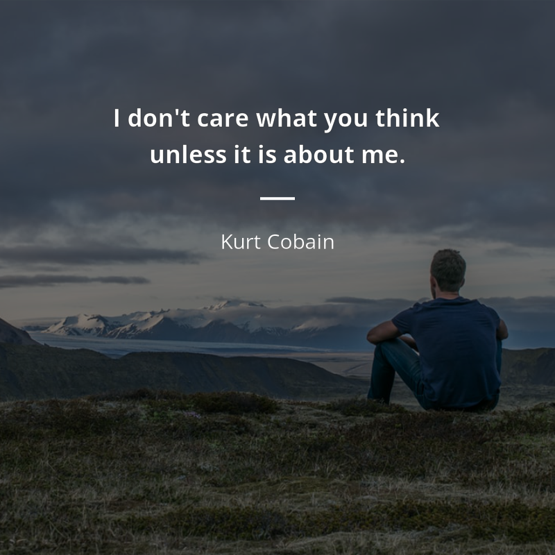 Kurt Cobain citation: “I don't care what you think unless it is about me.”