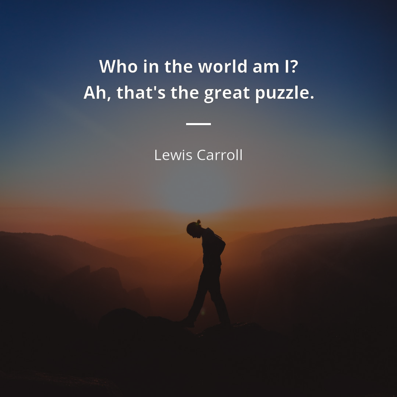 Lewis Carroll citation: “Who in the world am I? Ah, that's the great puzzle.”