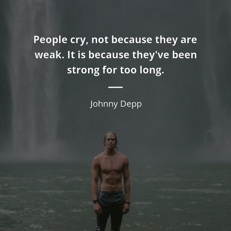 Johnny Depp citation: “People cry, not because they are weak. It is because they've been strong for too long.”
