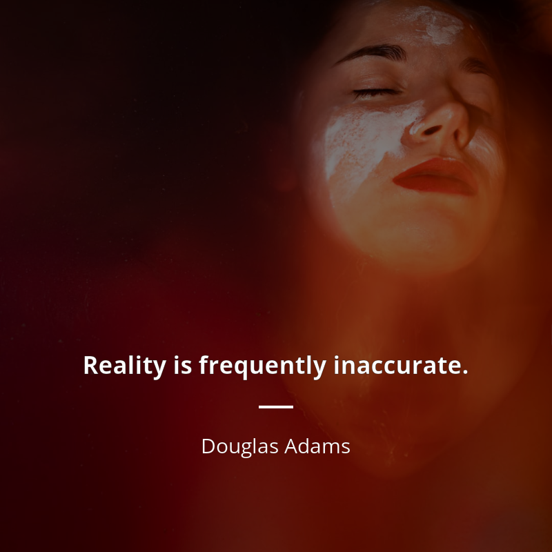 Douglas Adams citation: “Reality is frequently inaccurate.”
