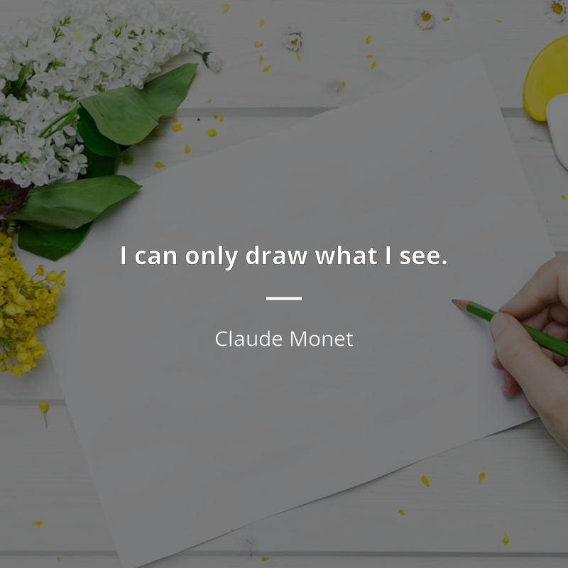 Claude Monet citation: “I can only draw what I see.”