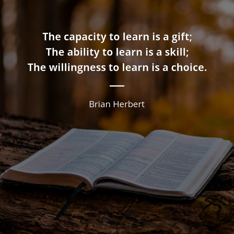 Brian Herbert citation: “The capacity to learn is a gift; The ability to learn is a skill; The
willingness to learn is a choice.”