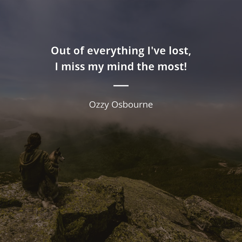 Ozzy Osbourne citation: “Out of everything I've lost, I miss my mind the most!”