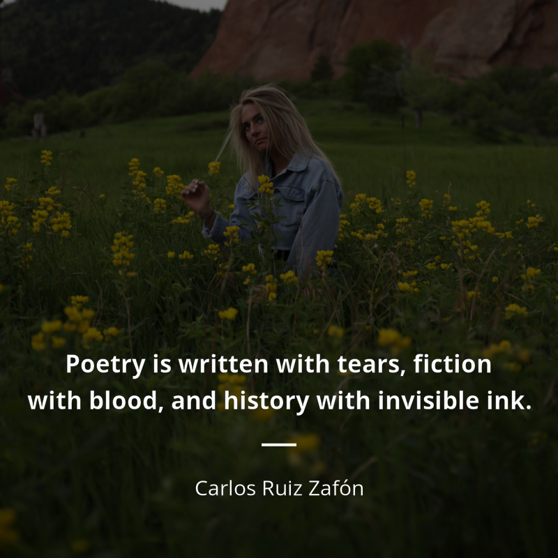 Carlos Ruiz Zafón citation: “Poetry is written with tears, fiction with blood, and history with invisible ink.”