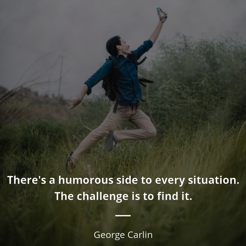 George Carlin citation: “There's a humorous side to every situation. The challenge is to find it.”