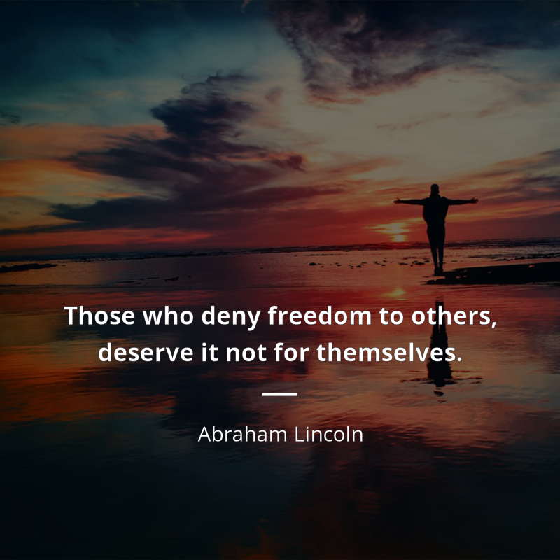 Abraham Lincoln citation: “Those who deny freedom to others, deserve it not for themselves.”