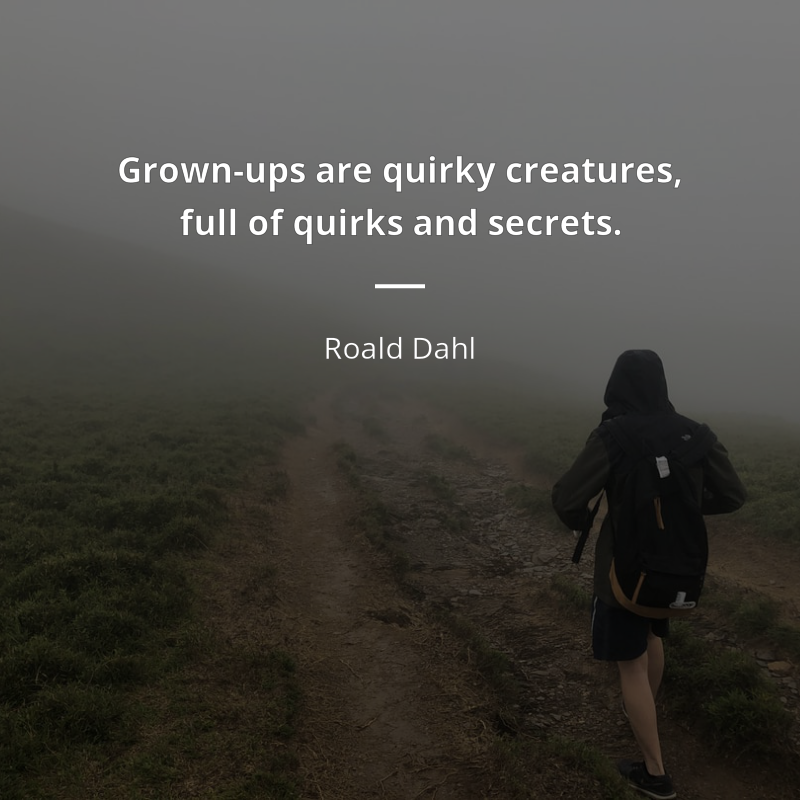 Roald Dahl citation: “Grown-ups are quirky creatures, full of quirks and secrets.”