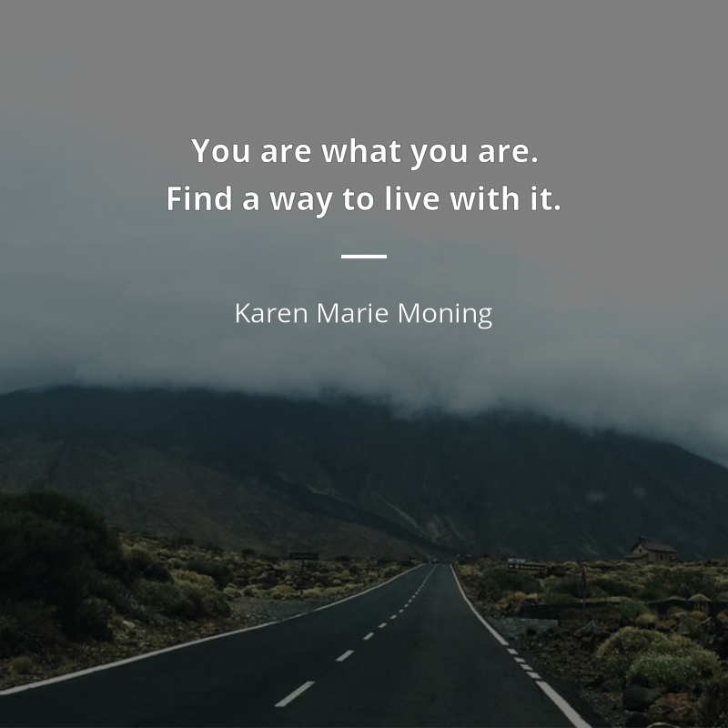 Karen Marie Moning citation: “You are what you are. Find a way to live with it.”