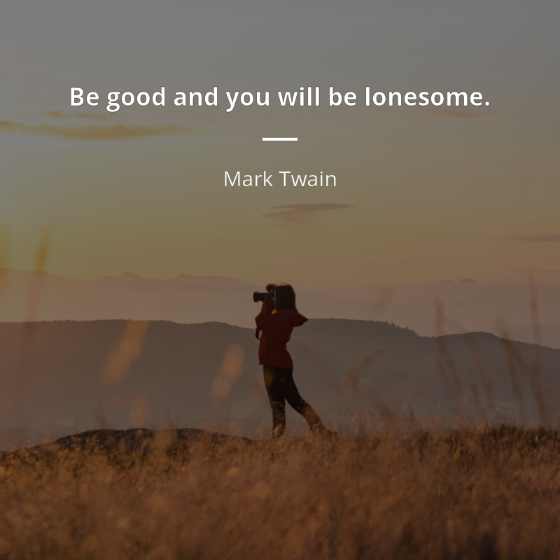 Mark Twain citation: “Be good and you will be lonesome.”