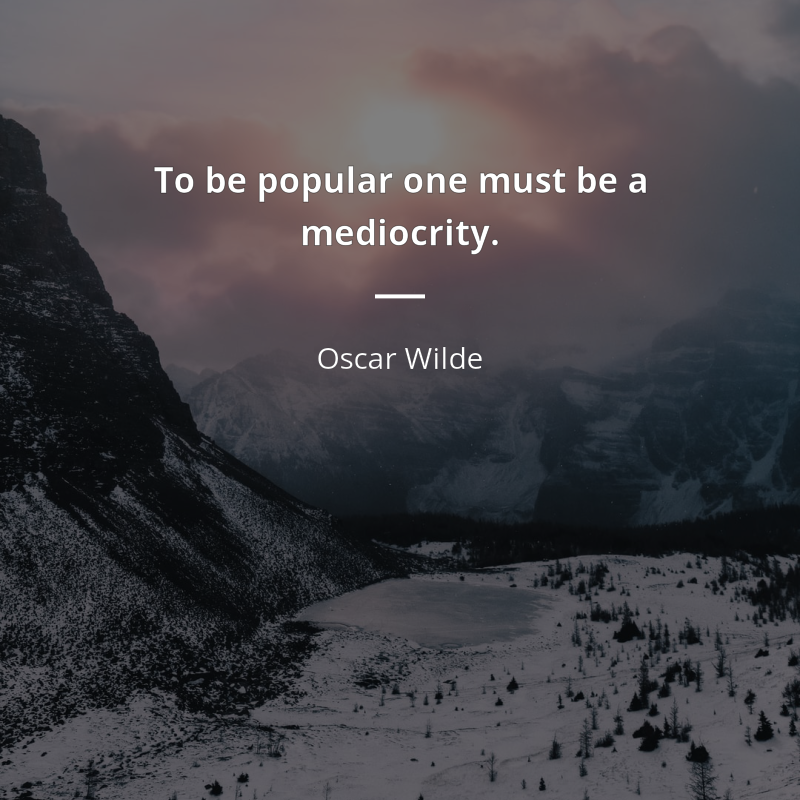 Oscar Wilde citation: “To be popular one must be a mediocrity.”