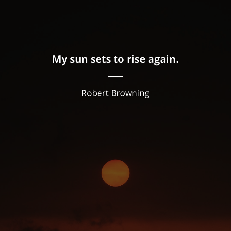 Robert Browning citation: “My sun sets to rise again.”