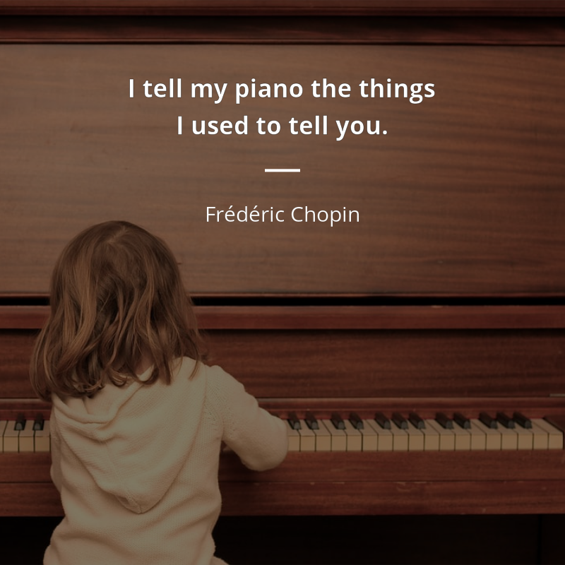 Frédéric Chopin citation: “I tell my piano the things I used to tell you”