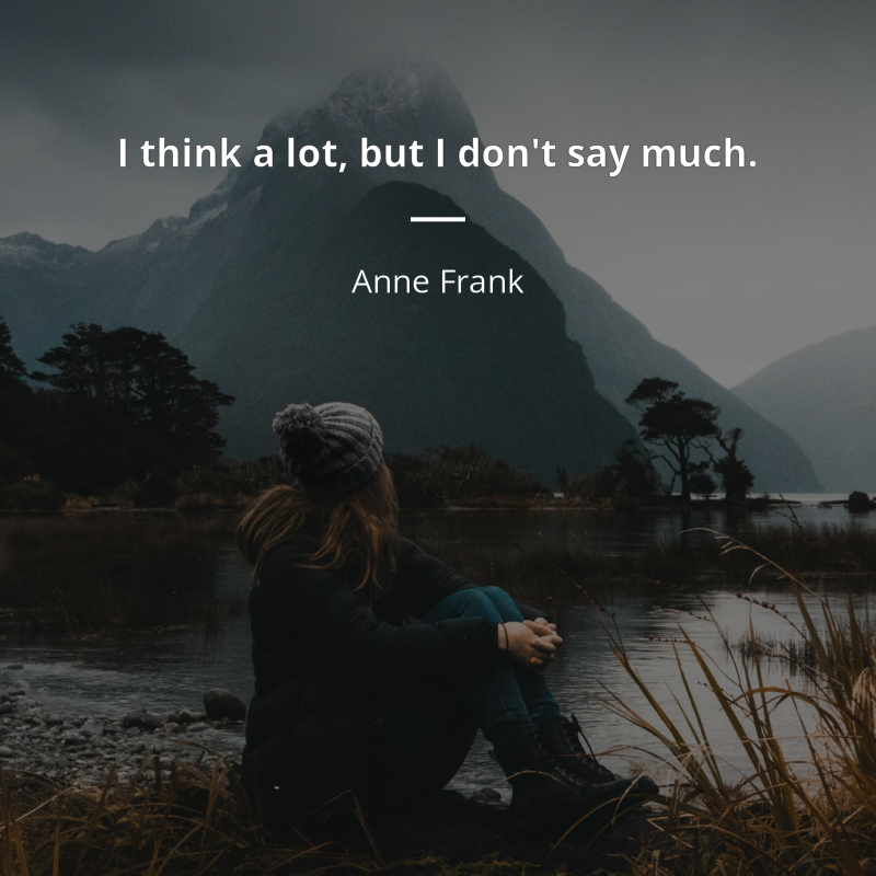 Anne Frank citation: “I think a lot, but I don't say much.”
