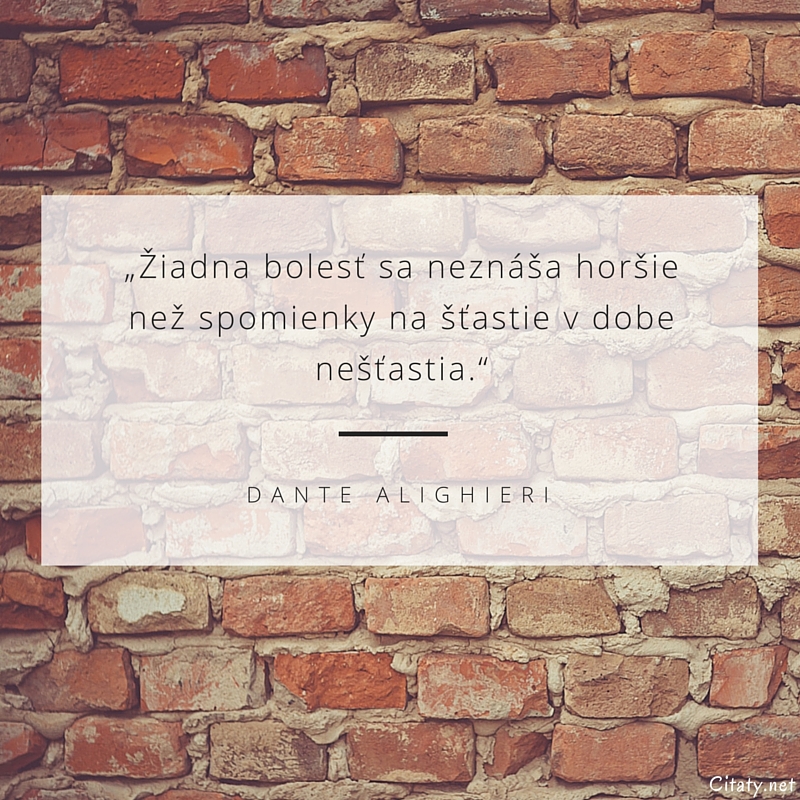 Dante Alighieri citation: „Žiadna bolesť sa neznáša horšie než spomienky na šťastie v dobe nešťastia.“