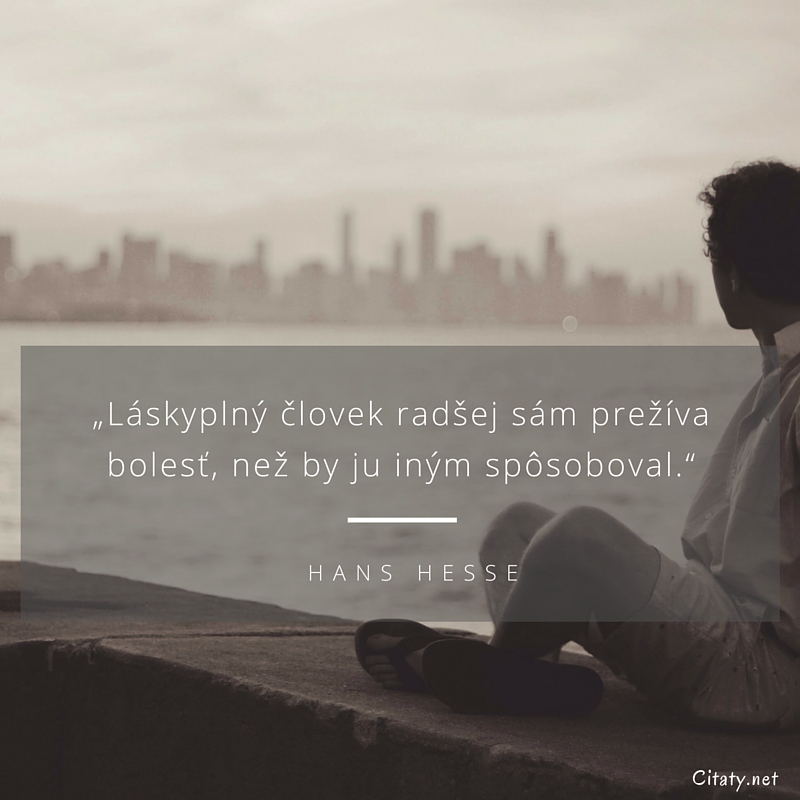 Hans Hesse citation: „Láskyplný človek radšej sám prežíva bolesť, než by ju iným spôsoboval.“
